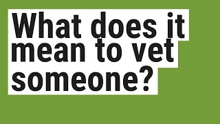 What does it mean to vet someone