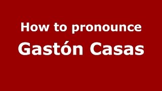 How to pronounce Gastón Casas