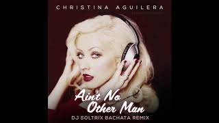 Christina Aguilera - Ain&#39;t No Other Man (DJ Soltrix Bachata Remix)