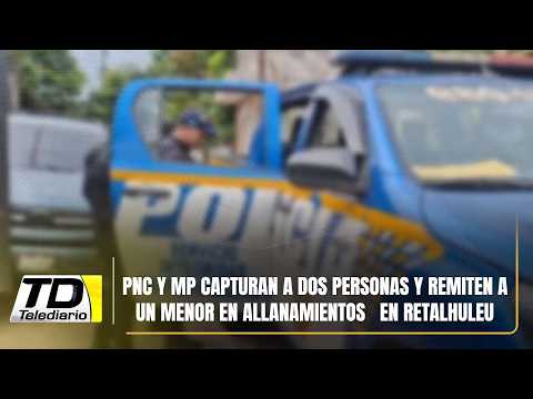 PNC y MP capturan a dos personas y remiten a un menor en allanamientos   en Retalhuleu