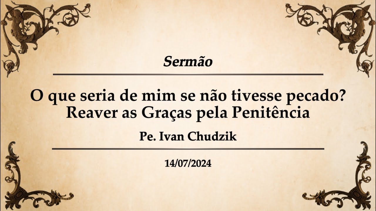 [Sermão] O Que Seria de mim se não Tivesse Pecado? - Reaver as Graças Pela Penitência - Pe. Ivan C.