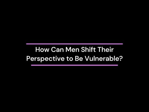 How Can Men Shift Their Perspective to Be Vulnerable?