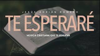 TE ESPERARÉ... Música CRISTIANA que te renueva