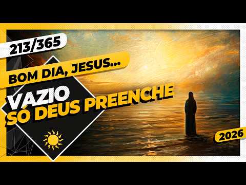 VAZIO: SÓ DEUS PREENCHE – Bom dia, Jesus! 213/365 (2026)