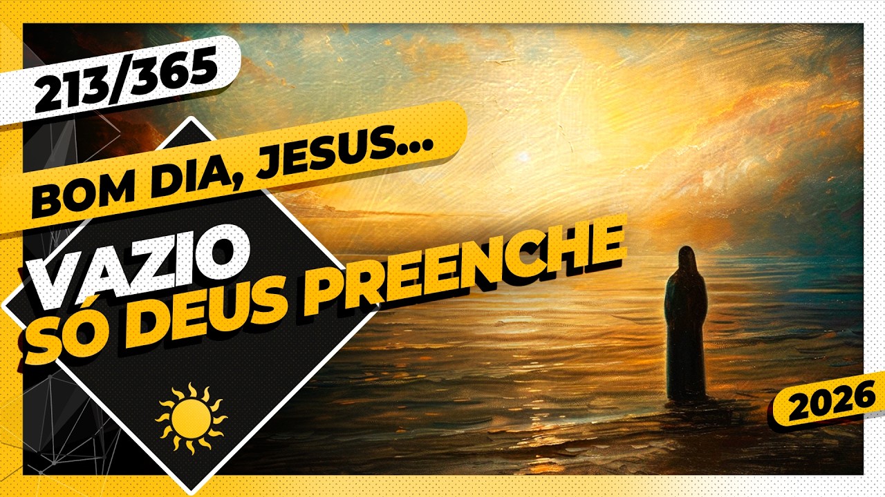 VAZIO: SÓ DEUS PREENCHE - Bom dia, Jesus! 213/365 (2026)