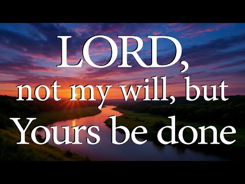 LORD, Not My Will, But Yours Be Done  |  Christian Prayer