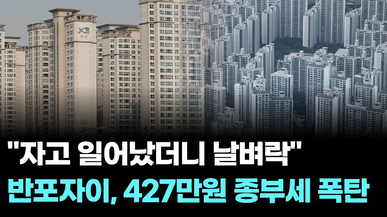 "자고 일어났더니 날벼락"…반포자이, 427만원 종부세 폭탄