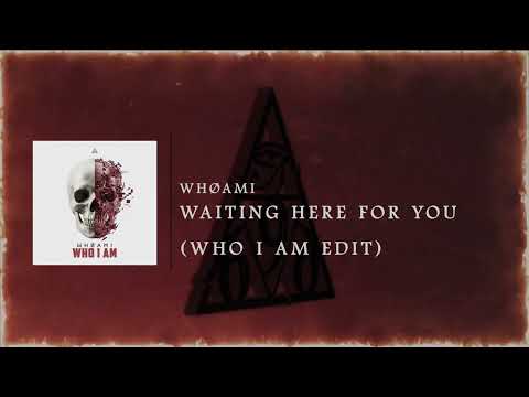 WHØAMI - Waiting Here For You (Who I Am Edit)