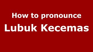 How to pronounce Lubuk Kecemas