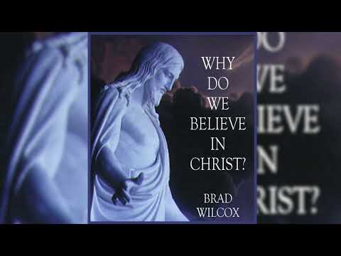 BRAD WILCOX   WHY DO WE BELIEVE IN CHRIST