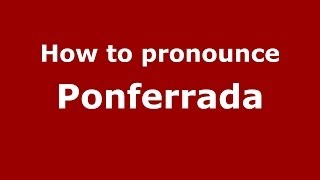 How to pronounce Ponferrada