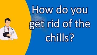 How do you get rid of the chills ? | Top and Best Health Channel