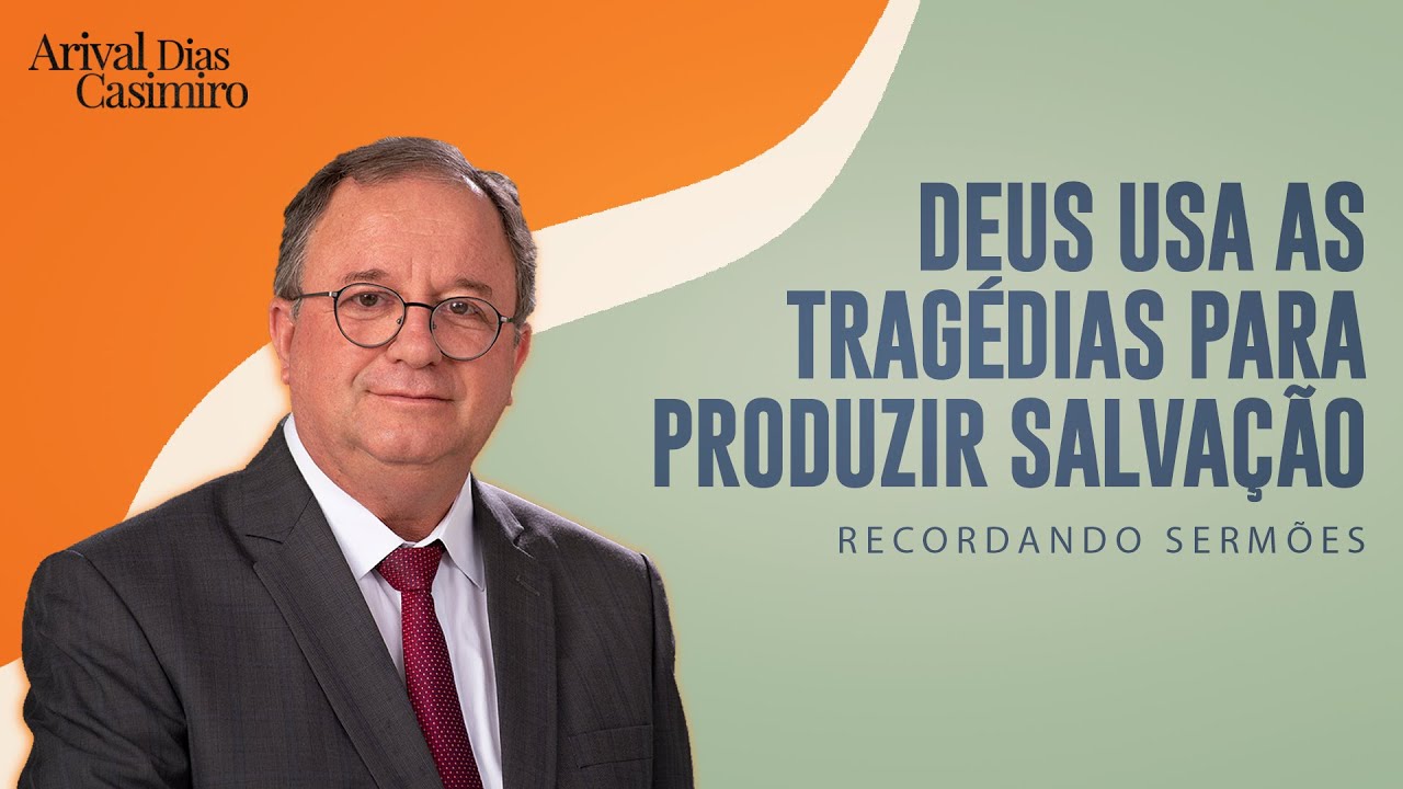 Deus Usa Tragédias para Produzir Salvação | Rev. Arival Dias Casimiro