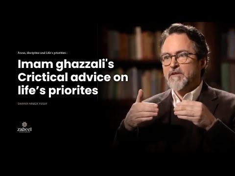 Imam Ghazzali's critical advice on Life's priorites - Shaykh Hamza Yusuf