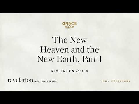 The New Heaven and the New Earth, Part 1 (Revelation 21:1–3) John MacArthur