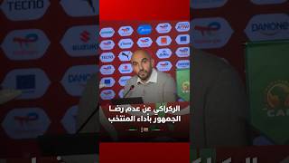 الركراكي يجيب عن سؤال حول عدم رضا الجمهور عن أداء المنتخب thumbnail