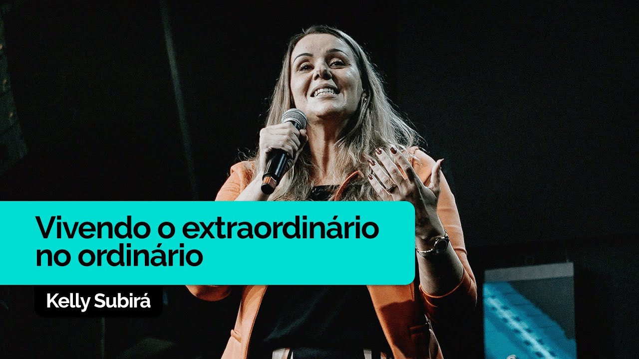 Vivendo o Extraordinário no Ordinário | Kelly Subirá