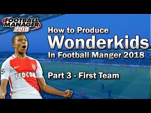 FM18 Guide - How to Produce Wonderkids in Football Manager 2018 - Part 3 - First Team - FM18 Tips