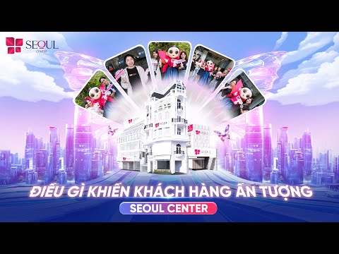 Điều Gì Khiến Khách Hàng Ấn Tượng Về Seoul Center