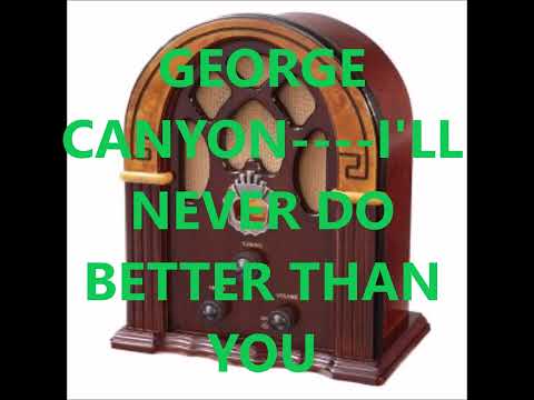 GEORGE CANYON    I'LL NEVER DO BETTER THAN YOU