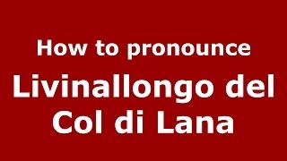 How to pronounce Livinallongo Del Col Di Lana