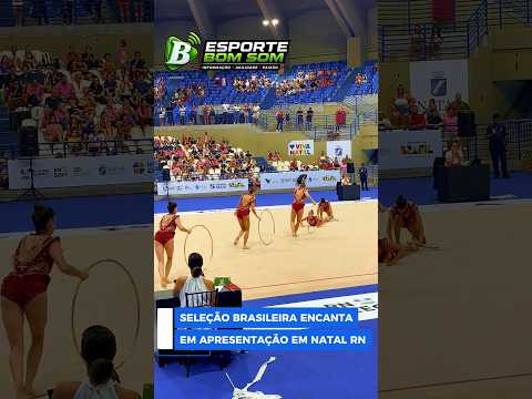 APRESENTAÇÃO DA SELEÇÃO BRASILEIRA DE GINÁSTICA RÍTMICA ENCANTA O PÚBLICO EM NATAL