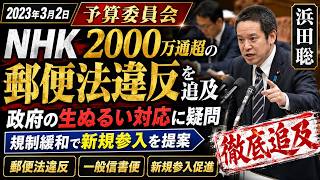 2023年3月2日　浜田聡　予算委員会　NHKによる2,000万通を超える郵便法違反に対する政府の生ぬるい対応を追及し、それを契機とした郵便事業の規制緩和（一般信書便への新規参入促進）を提案
