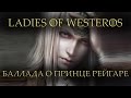 Ladies of Westeros - Баллада о принце Рейгаре [Игра престолов ...