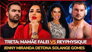 🔥 JENNY MIRANDA SURTA e DETONA SOLANGE GOMES + MAMÃE FALEI manda a real sobre REYPHYSIQUE