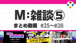 開始 - M: 雑談5 (まとめ動画) #25~#28