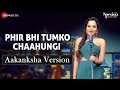 Phir Bhi Tumko Chaahungi Aakanksha Version Aakanksha Sharma Specials By Zee Music Co