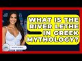 What Is The River Lethe In Greek Mythology? - Talking Greece