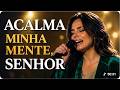 ACALMA MINHA MENTE SENHOR EU PRECISO DE TI JESUS Louvores Para Se Render Diante De Deus