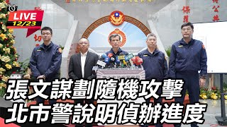 張文謀劃隨機攻擊 北市警說明偵辦進度