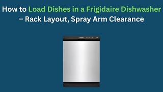 How to Load Dishes in a Frigidaire Dishwasher — Rack Layout and Spray Arm Clearance