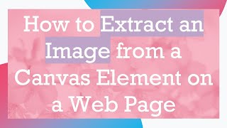 How to Extract an Image from a Canvas Element on a Web Page