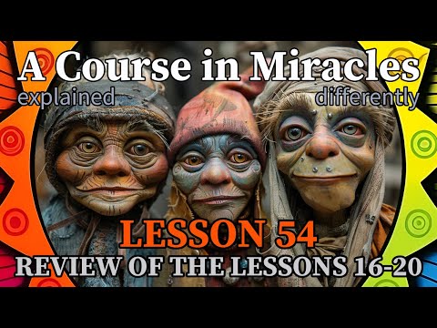 L54: Review of the lessons 16-20 [A Course in Miracles, explained differently]