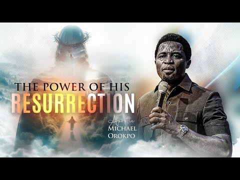 The Power of His Resurrection - Apostle Michael Orokpo, Ph.D.