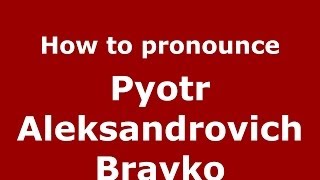 How to pronounce Pyotr Aleksandrovich Brayko