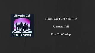 I Praise and I Lift You High   - Ultimate Call