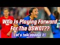 The USWNT Forward Position is STACKED! Are Big Names In Danger Of Being Left Off Olympic Roster?