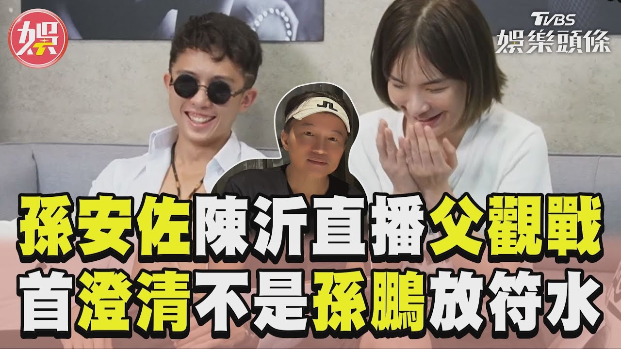 影音/孫安佐合體陳沂直播「父觀戰」 澄清「符水不是孫鵬放的」