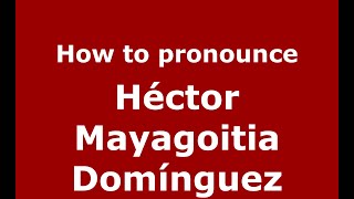 How to pronounce Héctor Mayagoitia Domínguez
