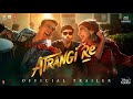 Atrangi Re - Official Trailer |Akshay Kumar, Sara A Khan, Dhanush, Aanand L R| A R Rahman |Bhushan K