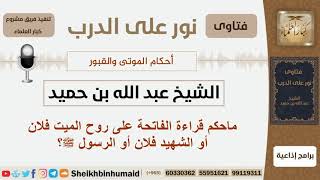 صورة ماحكم قراءة الفاتحة على روح الميت فلان أو الشهيد فلان أو الرسول؟ الشيخ ابن حميد - مشروع كبار العلماء