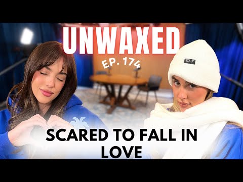 Scared To Fall In Love | Ep. 174 | Unwaxed Podcast