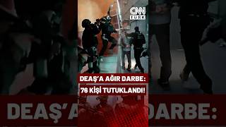 DEAŞ'a Ağır Darbe: 76 Kişi Tutuklandı!