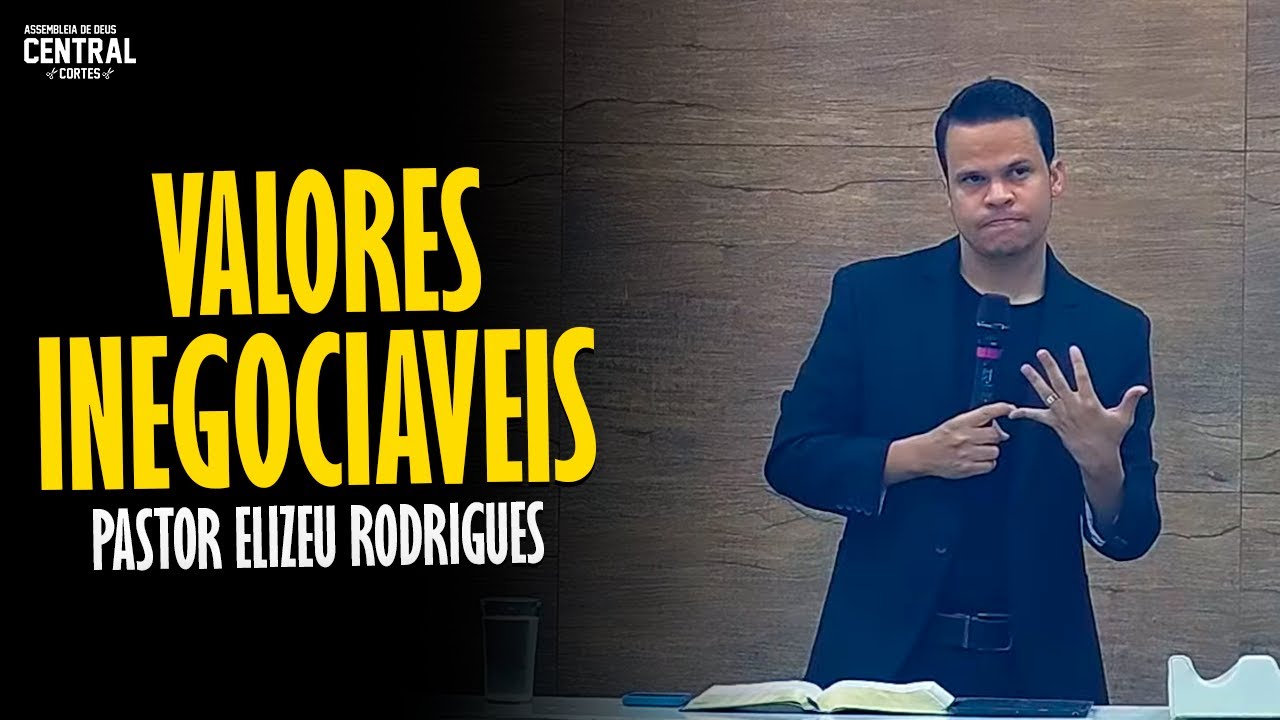 PASTOR ELIZEU RODRIGUES: VALORES INEGOCIÁVEIS - PREGAÇÃO ANGELICAL