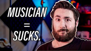 Being A Musician SUCKS. Here's Why