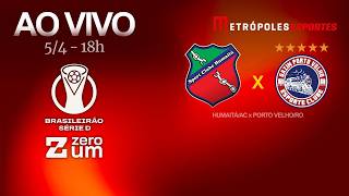 HUMAITÁ x PORTO VELHO - BRASILEIRÃO SÉRIE D 2026 - AO VIVO E COM IMAGENS - 05.04.26